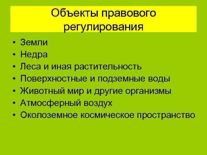 Объекты правового регулирования • • Земли Недра Леса и иная растительность Поверхностные и подземные