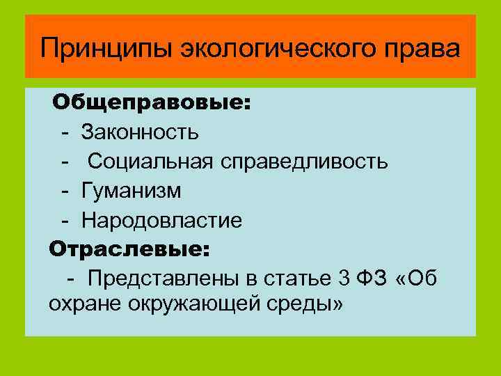 Принципы экологического права Общеправовые: - Законность - Социальная справедливость - Гуманизм - Народовластие Отраслевые: