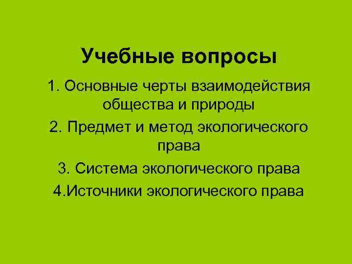 Учебные вопросы 1. Основные черты взаимодействия общества и природы 2. Предмет и метод экологического