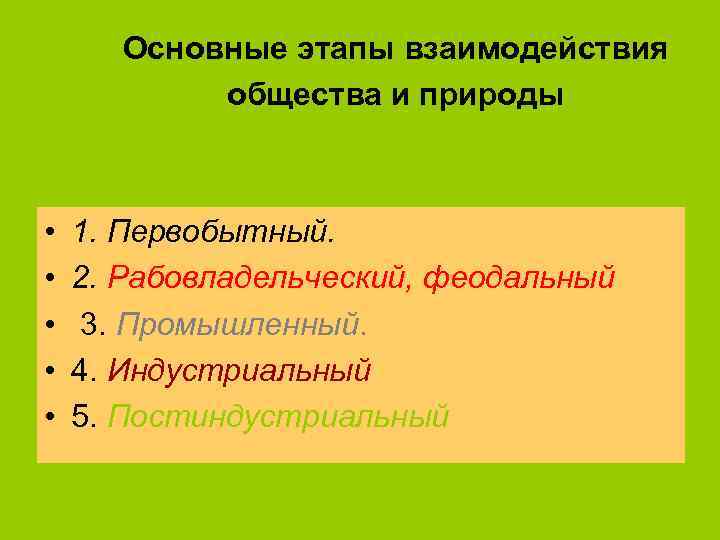 Основные этапы взаимодействия общества и природы • • • 1. Первобытный. 2. Рабовладельческий, феодальный