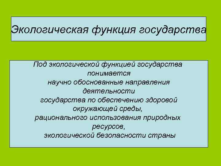 Экологическая функция государства Под экологической функцией государства понимается научно обоснованные направления деятельности государства по