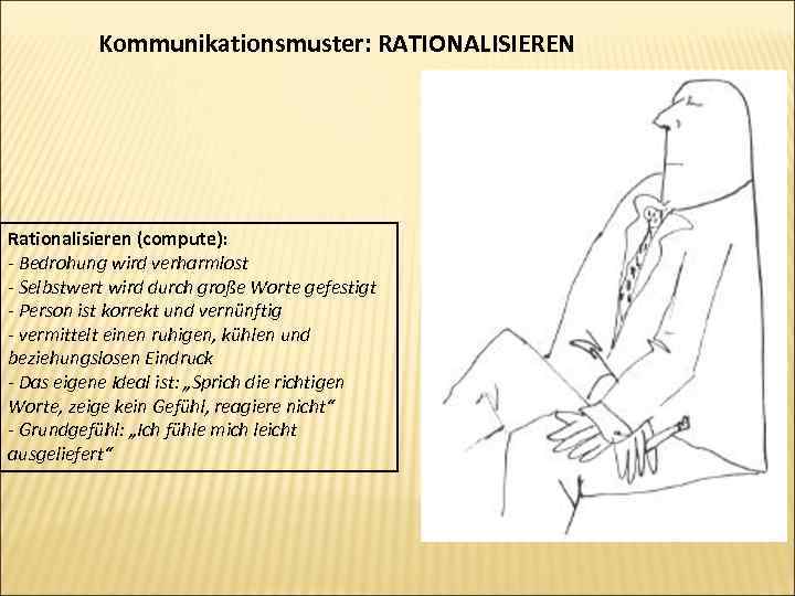 Kommunikationsmuster: RATIONALISIEREN Rationalisieren (compute): - Bedrohung wird verharmlost - Selbstwert wird durch große Worte