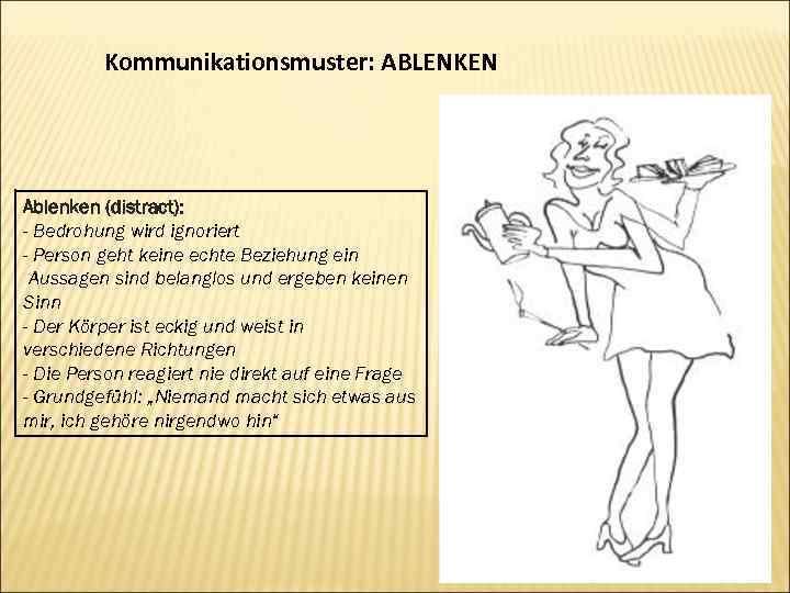 Kommunikationsmuster: ABLENKEN Ablenken (distract): - Bedrohung wird ignoriert - Person geht keine echte Beziehung