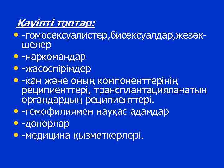 Қауіпті топтар: • -гомосексуалистер, бисексуалдар, жезөк- шелер • -наркомандар • -жасөспірімдер • -қан және