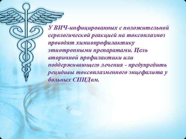 У ВИЧ-инфицированных с положительной серологической реакцией на токсоплазмоз проводят химиопрофилактику этиотропными препаратами. Цель вторичной