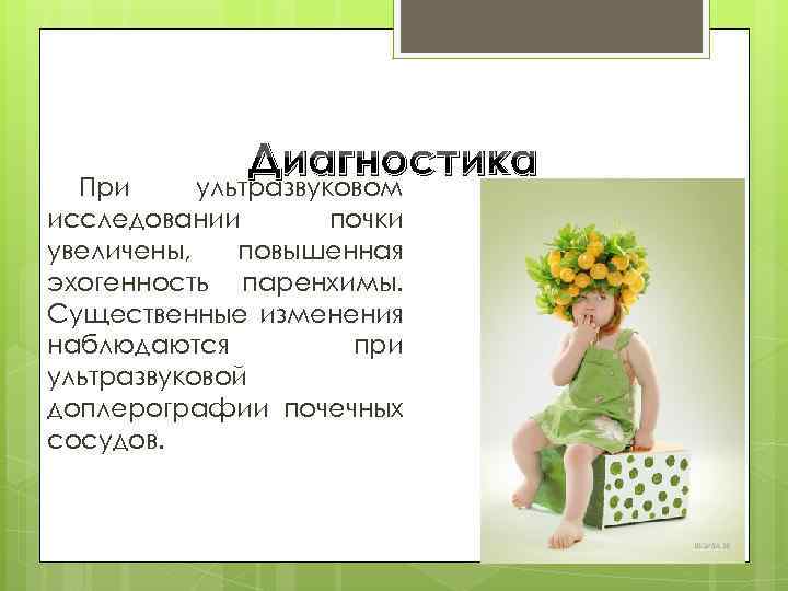 Диагностика ультразвуковом При исследовании почки увеличены, повышенная эхогенность паренхимы. Существенные изменения наблюдаются при ультразвуковой
