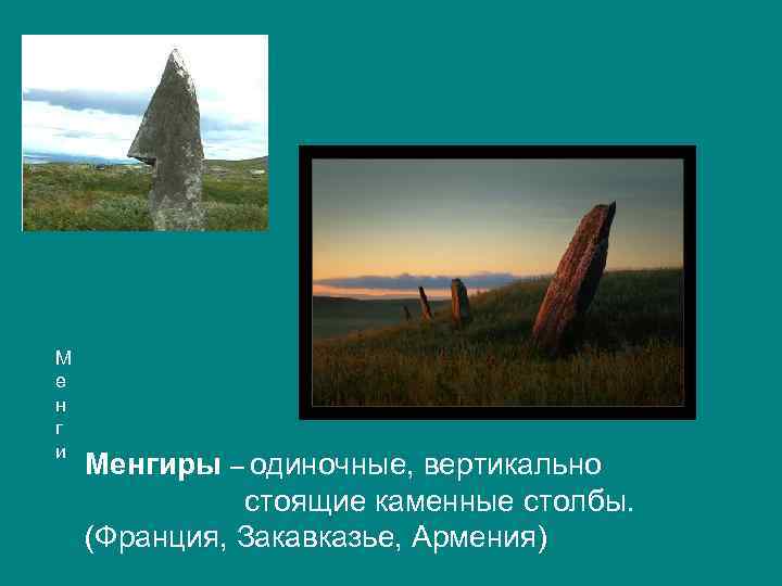 М е н г и Менгиры – одиночные, вертикально стоящие каменные столбы. (Франция, Закавказье,