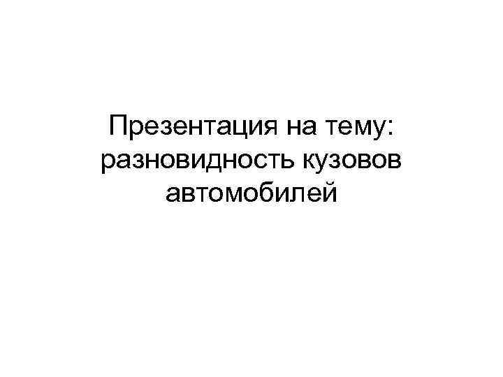Презентация на тему: разновидность кузовов автомобилей 