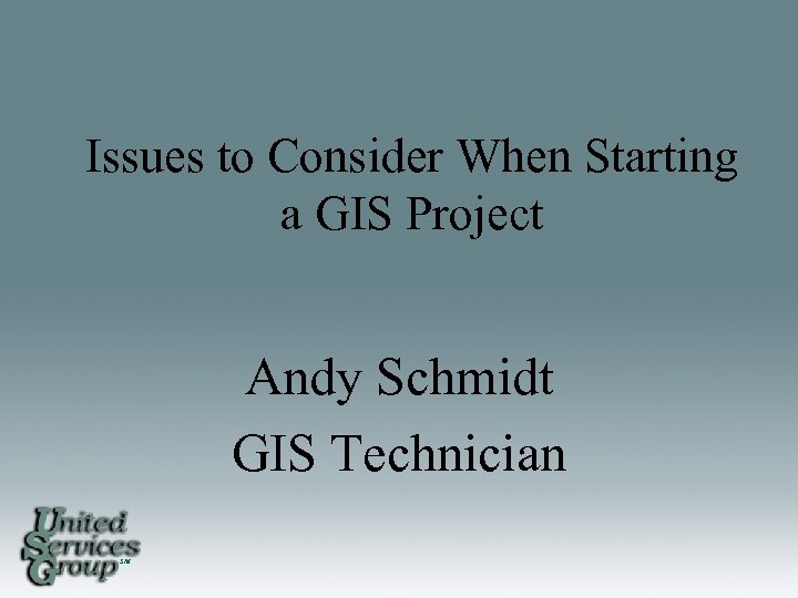 Issues to Consider When Starting a GIS Project Andy Schmidt GIS Technician SM 