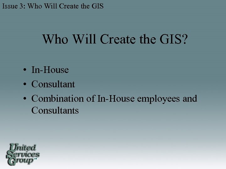 Issue 3: Who Will Create the GIS? • In-House • Consultant • Combination of