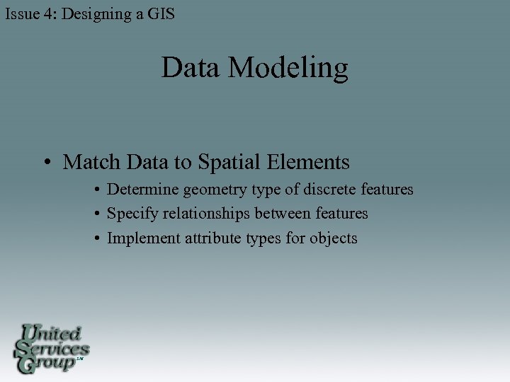 Issue 4: Designing a GIS Data Modeling • Match Data to Spatial Elements •