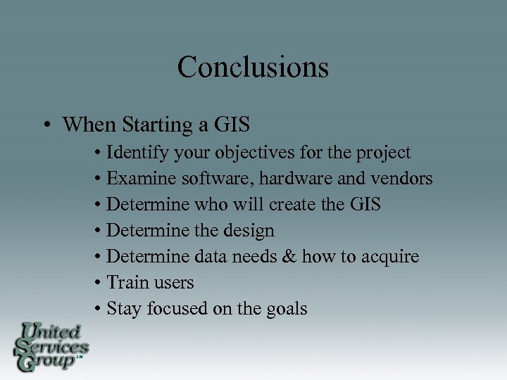 Conclusions • When Starting a GIS • Identify your objectives for the project •