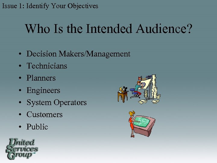 Issue 1: Identify Your Objectives Who Is the Intended Audience? • • Decision Makers/Management