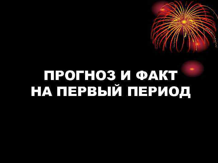 ПРОГНОЗ И ФАКТ НА ПЕРВЫЙ ПЕРИОД 