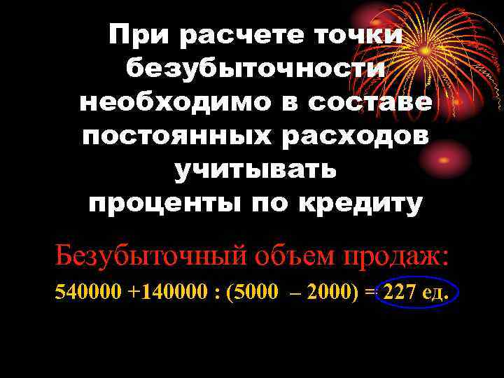 При расчете точки безубыточности необходимо в составе постоянных расходов учитывать проценты по кредиту Безубыточный
