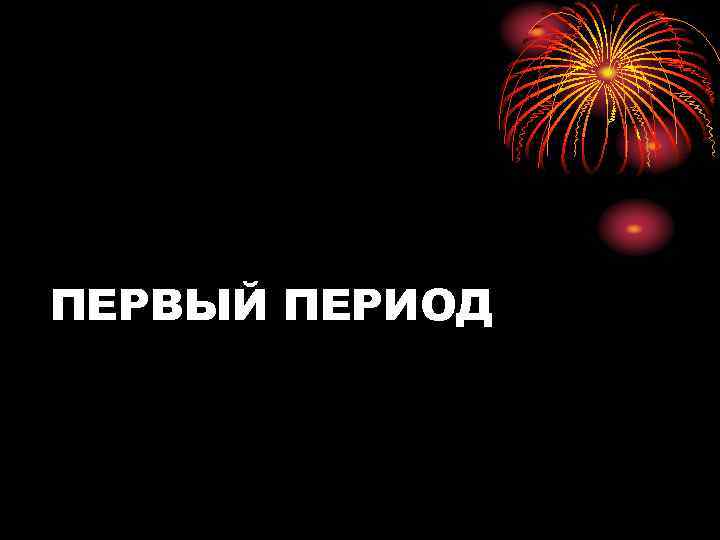 ПЕРВЫЙ ПЕРИОД 