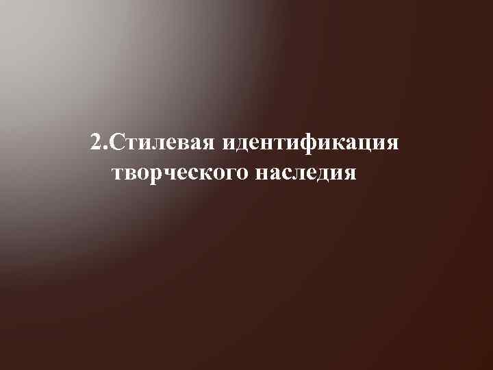 2. Стилевая идентификация творческого наследия 