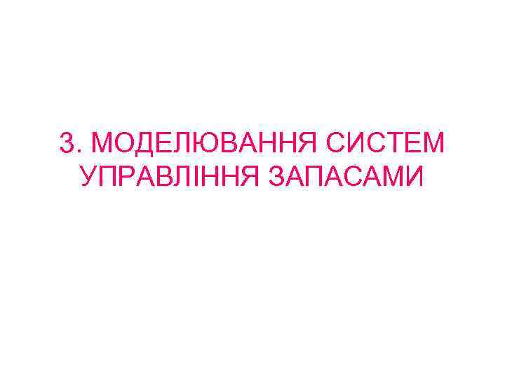 3. МОДЕЛЮВАННЯ СИСТЕМ УПРАВЛІННЯ ЗАПАСАМИ 