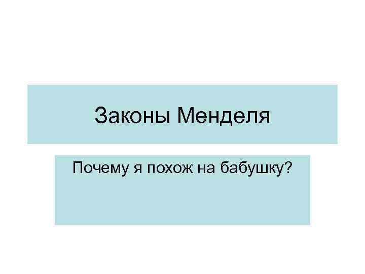 Законы Менделя Почему я похож на бабушку? 