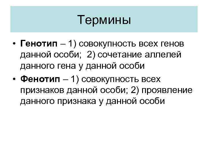 Термины • Генотип – 1) совокупность всех генов данной особи; 2) сочетание аллелей данного