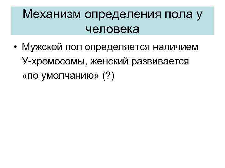 Механизм определения пола у человека • Мужской пол определяется наличием У-хромосомы, женский развивается «по