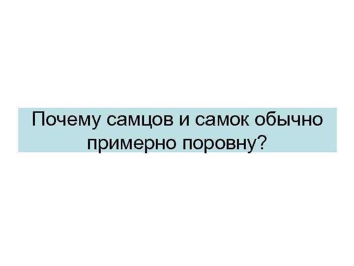 Почему самцов и самок обычно примерно поровну? 