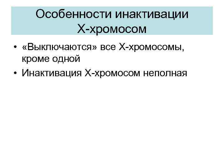 Особенности инактивации Х-хромосом • «Выключаются» все Х-хромосомы, кроме одной • Инактивация Х-хромосом неполная 