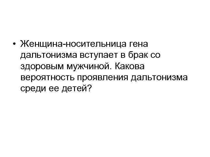  • Женщина-носительница гена дальтонизма вступает в брак со здоровым мужчиной. Какова вероятность проявления