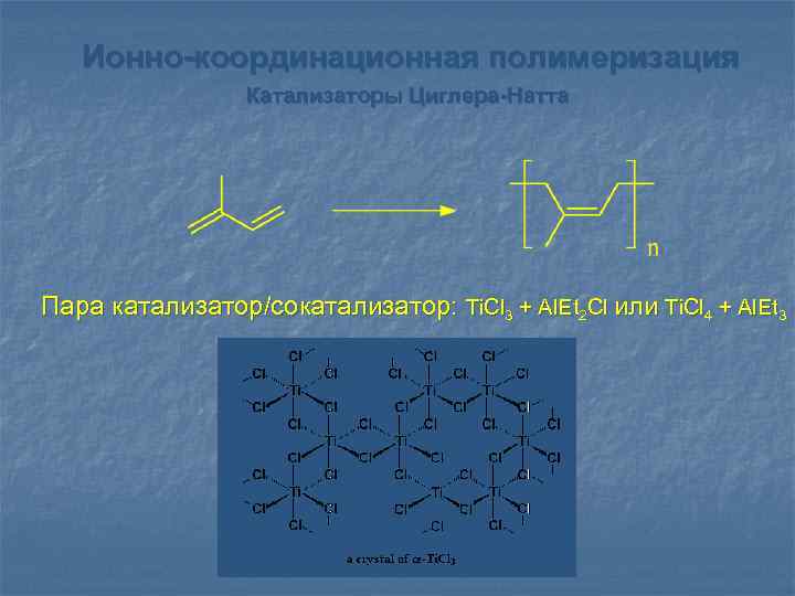 Ионно-координационная полимеризация Катализаторы Циглера-Натта Пара катализатор/сокатализатор: Ti. Cl 3 + Al. Et 2 Cl