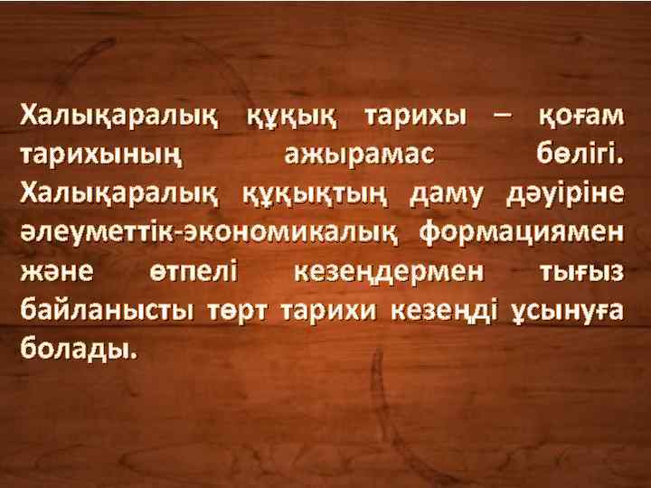 Халықаралық құқық тарихы – қоғам тарихының ажырамас бөлігі. Халықаралық құқықтың даму дәуіріне әлеуметтік-экономикалық формациямен
