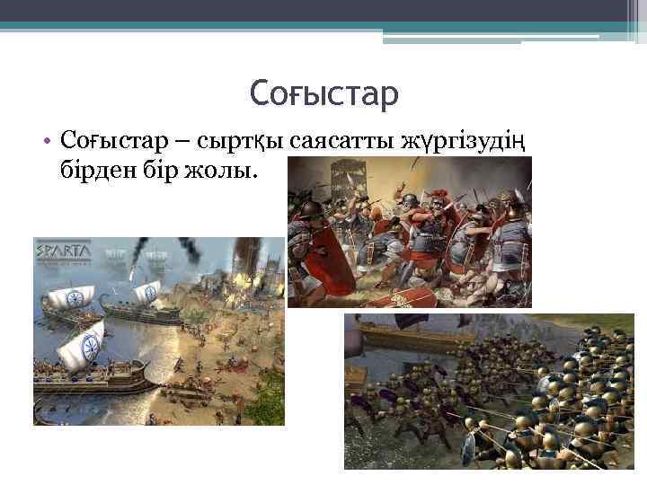 Соғыстар • Соғыстар – сыртқы саясатты жүргізудің бірден бір жолы. 