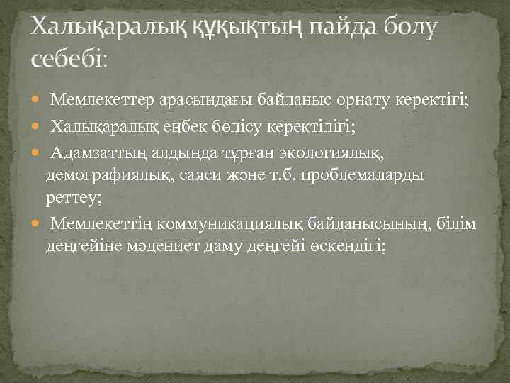 Халықаралық құқықтың пайда болу себебі: Мемлекеттер арасындағы байланыс орнату керектігі; Халықаралық еңбек бөлісу керектілігі;