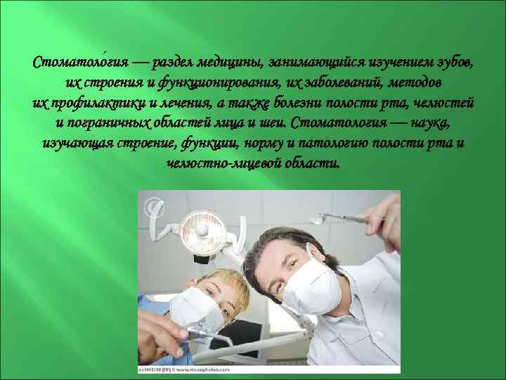 Стоматоло гия — раздел медицины, занимающийся изучением зубов, их строения и функционирования, их заболеваний,