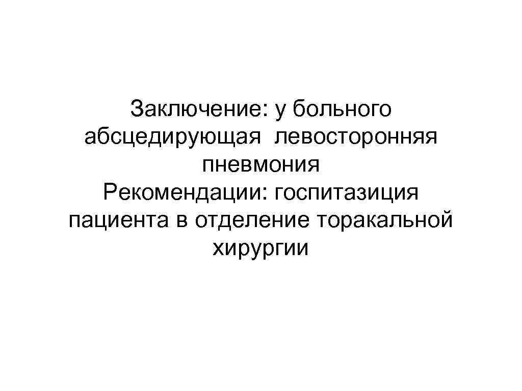 Заключение: у больного абсцедирующая левосторонняя пневмония Рекомендации: госпитазиция пациента в отделение торакальной хирургии 