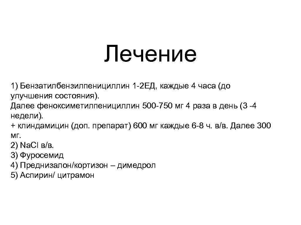 Лечение 1) Бензатилбензилпенициллин 1 -2 ЕД, каждые 4 часа (до улучшения состояния). Далее феноксиметилпенициллин