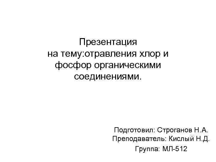 Презентация на тему: отравления хлор и фосфор органическими соединениями. Подготовил: Строганов Н. А. Преподаватель: