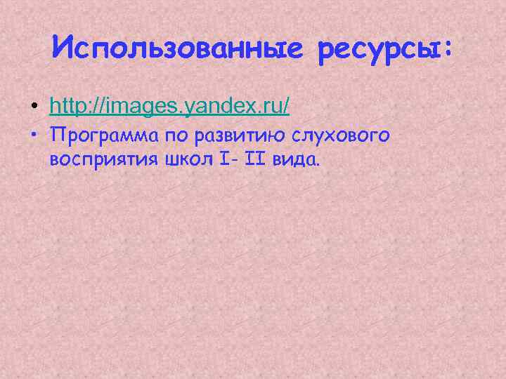 Использованные ресурсы: • http: //images. yandex. ru/ • Программа по развитию слухового восприятия школ