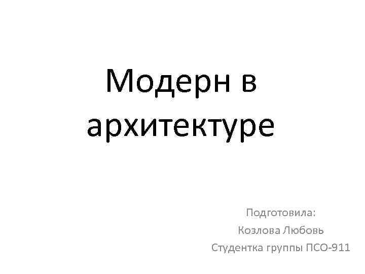 Модерн в архитектуре Подготовила: Козлова Любовь Студентка группы ПСО-911 