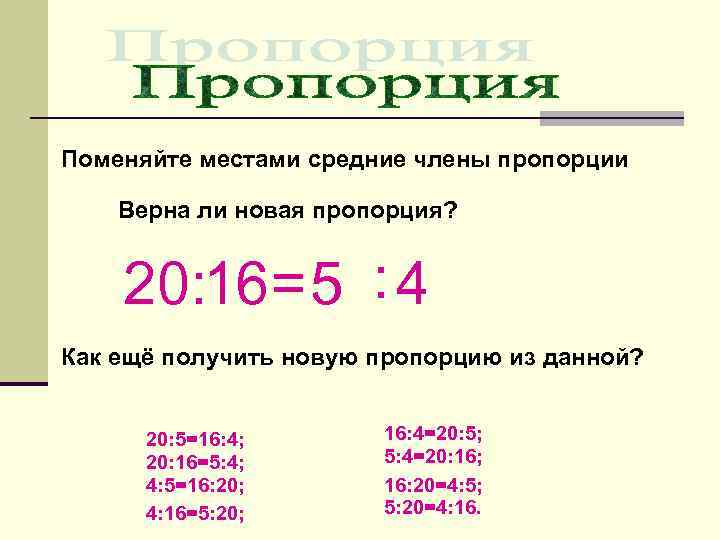 Поменяйте местами средние члены пропорции Верна ли новая пропорция? 20: 16=5 : 4 Как