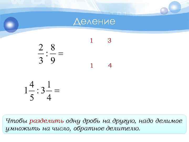 Деление 1 3 1 4 Чтобы разделить одну дробь на другую, надо делимое умножить