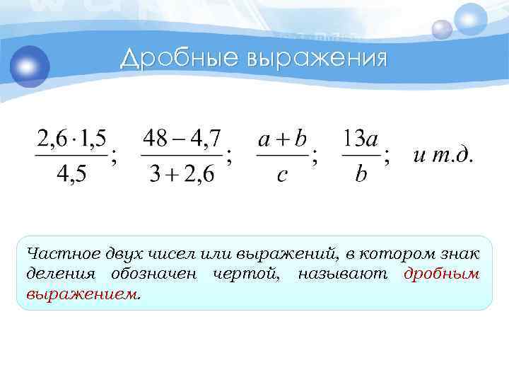 Дробные выражения Частное двух чисел или выражений, в котором знак деления обозначен чертой, называют