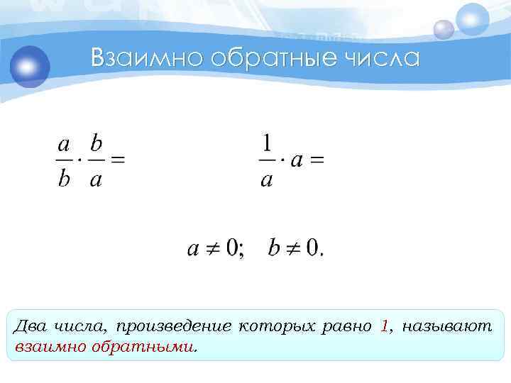 Взаимно обратные числа Два числа, произведение которых равно 1, называют взаимно обратными. 