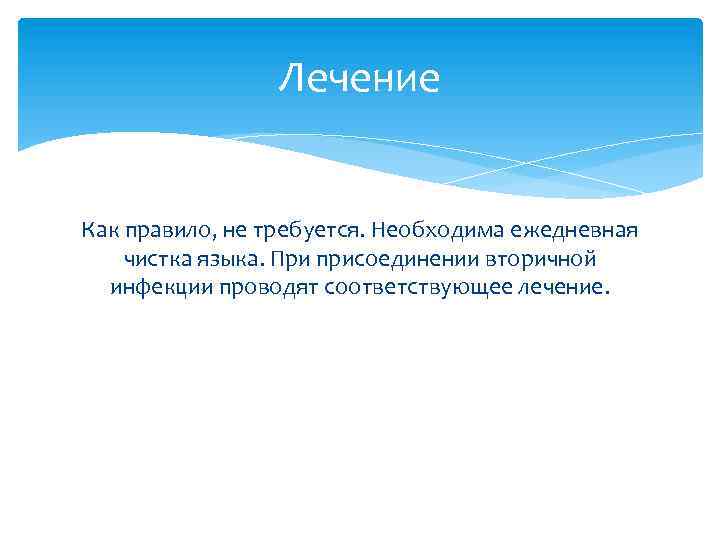 Лечение Как правило, не требуется. Необходима ежедневная чистка языка. При присоединении вторичной инфекции проводят