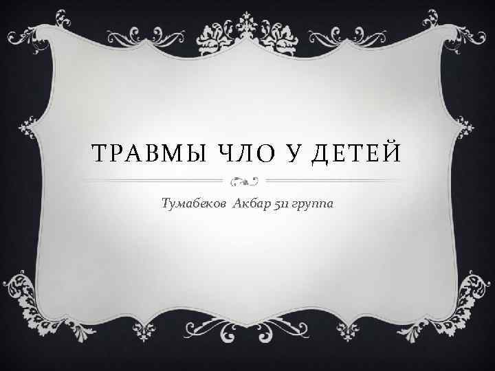 ТРАВМЫ ЧЛО У ДЕТЕЙ Тумабеков Акбар 511 группа 