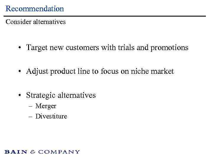 Recommendation Consider alternatives • Target new customers with trials and promotions • Adjust product