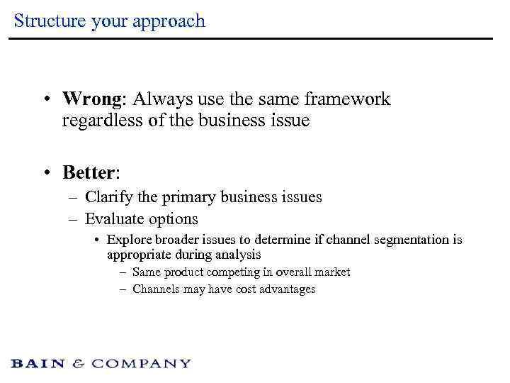 Structure your approach • Wrong: Always use the same framework regardless of the business