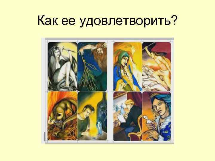 Как ее удовлетворить? 