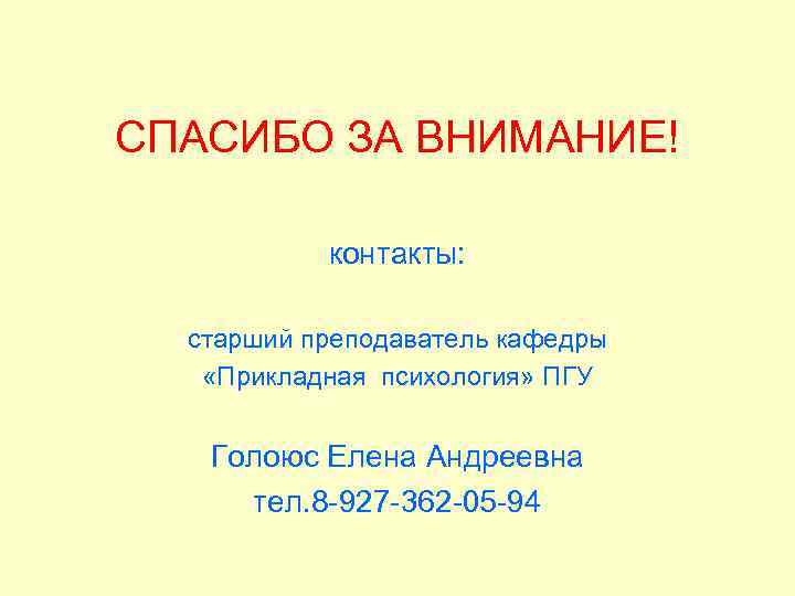 СПАСИБО ЗА ВНИМАНИЕ! контакты: старший преподаватель кафедры «Прикладная психология» ПГУ Голоюс Елена Андреевна тел.