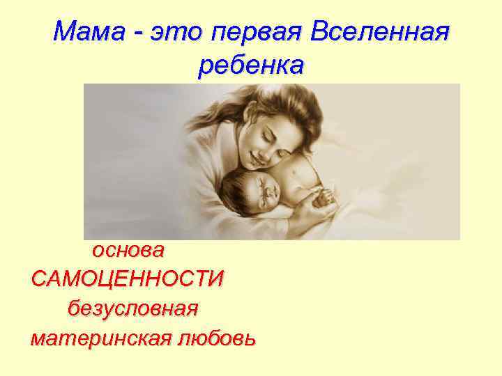 Мама - это первая Вселенная ребенка основа САМОЦЕННОСТИ безусловная материнская любовь 