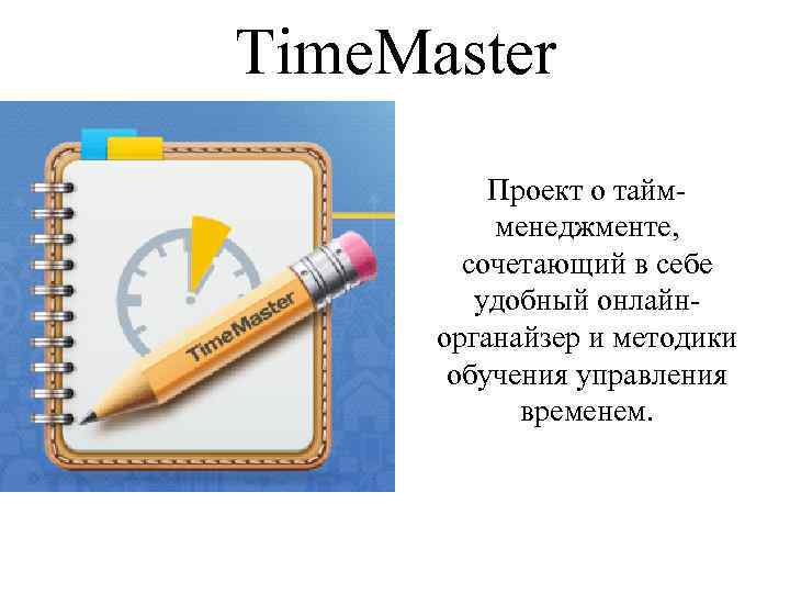 Time. Master Проект о таймменеджменте, сочетающий в себе удобный онлайнорганайзер и методики обучения управления